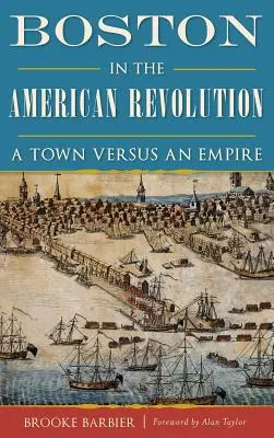 Boston podczas rewolucji amerykańskiej: Miasto kontra imperium - Boston in the American Revolution: A Town Versus an Empire