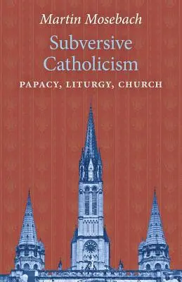 Wywrotowy katolicyzm: Papiestwo, liturgia, Kościół - Subversive Catholicism: Papacy, Liturgy, Church