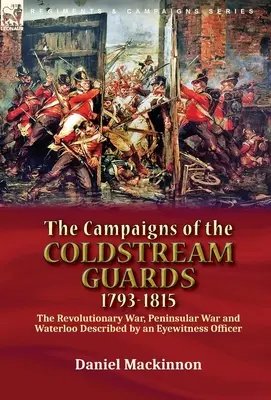 The Campaigns of the Coldstream Guards, 1793-1815: Wojna Rewolucyjna, Wojna Peninsularna i Waterloo opisane przez naocznego oficera - The Campaigns of the Coldstream Guards, 1793-1815: the Revolutionary War, Peninsular War and Waterloo Described by an Eyewitness Officer