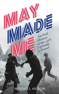 May Made Me: Ustna historia powstania 1968 roku we Francji - May Made Me: An Oral History of the 1968 Uprising in France