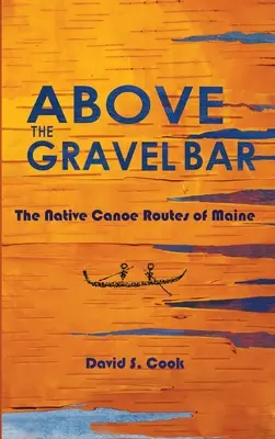 Above the Gravel Bar: Rodzime szlaki kajakowe Maine - Above the Gravel Bar: The Native Canoe Routes of Maine