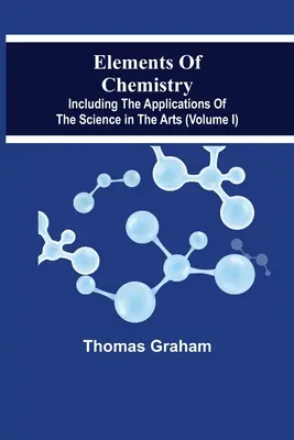 Elementy chemii, w tym zastosowania nauki w sztuce (tom I) - Elements Of Chemistry, Including The Applications Of The Science In The Arts (Volume I)