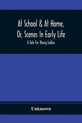 W szkole i w domu, czyli sceny z wczesnego życia; opowieść dla młodych dam - At School & At Home, Or, Scenes In Early Life; A Tale For Young Ladies