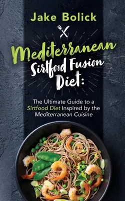 Dieta śródziemnomorska Sirtfood Fusion Najlepszy przewodnik po diecie Sirtfood inspirowanej kuchnią śródziemnomorską - Mediterranean Sirtfood Fusion Diet The Ultimate Guide to a Sirtfood Diet Inspired by the Mediterranean Cuisine