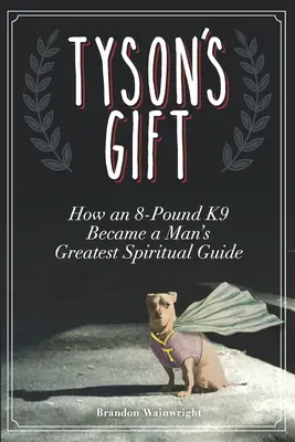 Tyson's Gift: Jak 8-funtowy K9 stał się największym duchowym przewodnikiem człowieka - Tyson's Gift: How an 8-Pound K9 Became a Man's Greatest Spiritual Guide