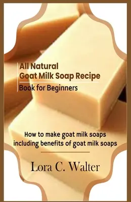 Książka z przepisami na naturalne mydło z koziego mleka dla początkujących: Jak zrobić mydło z koziego mleka - All Natural Goat Milk Soap Recipe Book for Beginners: How to make goat milk soaps
