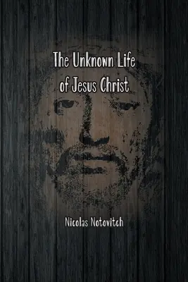 Nieznane życie Jezusa Chrystusa: Oryginalny tekst odkrycia Nicolasa Notovitcha z 1887 roku - The Unknown Life of Jesus Christ: The Original Text of Nicolas Notovitch's 1887 Discovery