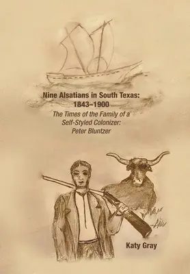 Dziewięciu Alzatczyków w południowym Teksasie: 1843-1900: Czasy rodziny samozwańczego kolonizatora: Peter Bluntzer - Nine Alsatians in South Texas: 1843-1900: The Times of the Family of a Self-Styled Colonizer: Peter Bluntzer