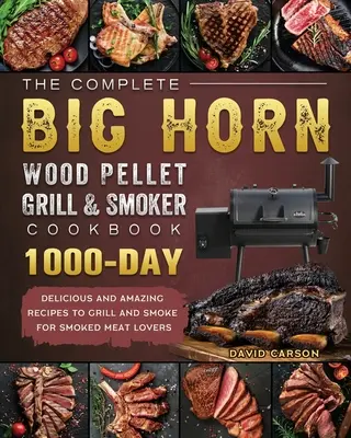 Kompletna książka kucharska BIG HORN Wood Pellet Grill And Smoker: 1000 pysznych i niesamowitych przepisów na grillowanie i wędzenie dla miłośników wędzonego mięsa - The Complete BIG HORN Wood Pellet Grill And Smoker Cookbook: 1000-Day Delicious And Amazing Recipes To Grill And Smoke For Smoked Meat Lovers