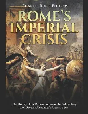 Rzymski kryzys imperialny: Historia Imperium Rzymskiego w III wieku po zabójstwie Sewera Aleksandra - Rome's Imperial Crisis: The History of the Roman Empire in the 3rd Century After Severus Alexander's Assassination