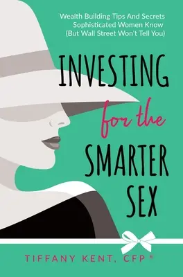 Inwestowanie dla mądrzejszej płci: Wskazówki i sekrety budowania bogactwa, które znają wyrafinowane kobiety (ale Wall Street ci nie powie) - Investing for the Smarter Sex: Wealth Building Tips and Secrets Sophisticated Women Know (But Wall Street Won't Tell You)