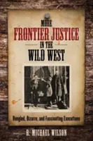 Więcej sprawiedliwości granicznej na Dzikim Zachodzie: Nieudane, dziwaczne i fascynujące egzekucje - More Frontier Justice in the Wild West: Bungled, Bizarre, and Fascinating Executions