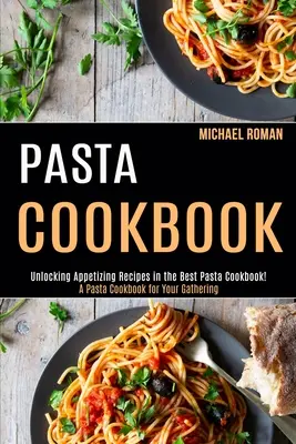 Makaronowa książka kucharska: A Pasta Cookbook for Your Gathering (odblokowanie apetycznych przepisów w najlepszej książce kucharskiej z makaronem!) - Pasta Cookbook: A Pasta Cookbook for Your Gathering (Unlocking Appetizing Recipes in the Best Pasta Cookbook!)