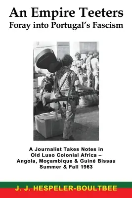 An Empire Teeters - Wyprawa w głąb portugalskiego faszyzmu: Dziennikarz robi notatki w Afryce kolonialnej - Angola, Mocambique & Guine Bissau Summer & F - An Empire Teeters - Foray into Portugal's Fascism: A Journalist Takes Notes in Old Luso Colonial Africa - Angola, Mocambique & Guine Bissau Summer & F