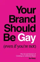 Twoja marka powinna być gejem (nawet jeśli nim nie jesteś): Sztuka i nauka tworzenia autentycznej marki - Your Brand Should Be Gay (Even If You're Not): The Art and Science of Creating an Authentic Brand