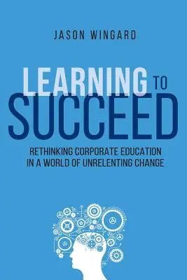 Nauka sukcesu: Ponowne przemyślenie edukacji korporacyjnej w świecie nieustannych zmian - Learning to Succeed: Rethinking Corporate Education in a World of Unrelenting Change