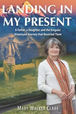 Lądowanie w mojej teraźniejszości: Ojciec, córka i wyjątkowa himalajska podróż, która ich połączyła - Landing in My Present: A Father, a Daughter, and the Singular Himalayan Journey that Reunited Them