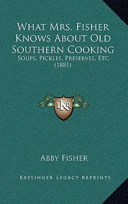 What Mrs. Fisher Knows About Old Southern Cooking: Soups, Pickles, Preserves, Etc. (1881)