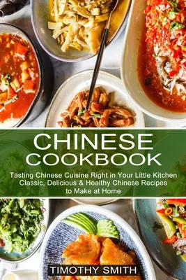 Chińska książka kucharska: Klasyczne, pyszne i zdrowe chińskie przepisy do przygotowania w domu (Smakowanie chińskiej kuchni w Twojej małej kuchni) - Chinese Cookbook: Classic, Delicious & Healthy Chinese Recipes to Make at Home (Tasting Chinese Cuisine Right in Your Little Kitchen)