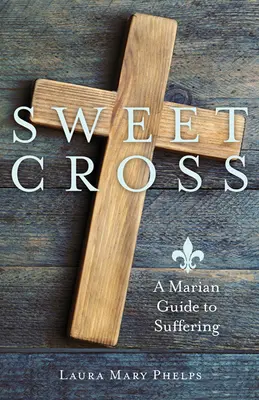 Słodki krzyż: Maryjny przewodnik po cierpieniu - Sweet Cross: A Marian Guide to Suffering