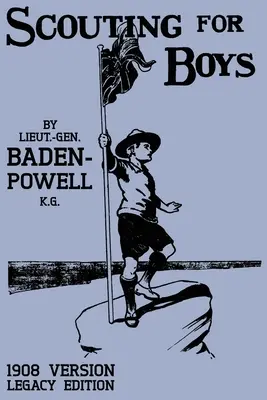 Scouting For Boys 1908 Version (Legacy Edition): Oryginalny pierwszy podręcznik, który zapoczątkował globalny ruch skautowy - Scouting For Boys 1908 Version (Legacy Edition): The Original First Handbook That Started The Global Boy Scout Movement