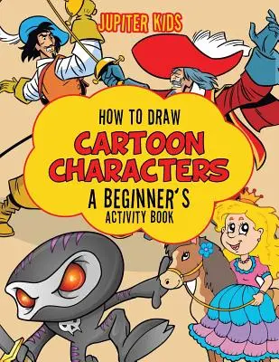 Jak rysować postacie z kreskówek: Książka ćwiczeń dla początkujących - How to Draw Cartoon Characters: A Beginner's Activity Book