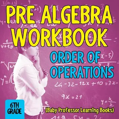 Pre Algebra Workbook 6th Grade: Kolejność operacji (książki edukacyjne dla małych profesorów) - Pre Algebra Workbook 6th Grade: Order of Operations (Baby Professor Learning Books)