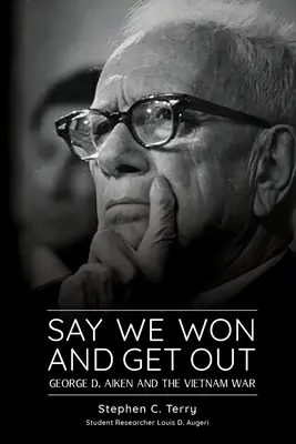 Say We Won and Get Out: George D. Aiken i wojna w Wietnamie - Say We Won and Get Out: George D. Aiken and the Vietnam War