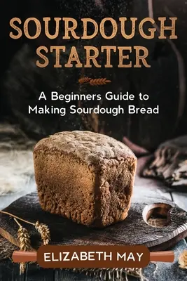 Zakwas: przewodnik dla początkujących po robieniu chleba na zakwasie - Sourdough Starter: A Beginners Guide to Making Sourdough Bread