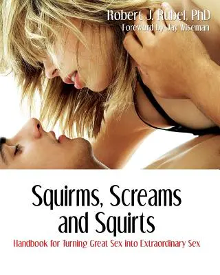 Squirms, Screams and Squirts: Podręcznik przekształcania wspaniałego seksu w niezwykły seks - Squirms, Screams and Squirts: Handbook for Turning Great Sex into Extraordinary Sex