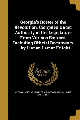 Georgia's Roster of the Revolution. Compiled Under Authority of the Legislature from Various Sources, Including Official Documents ... by Lucian Lamar