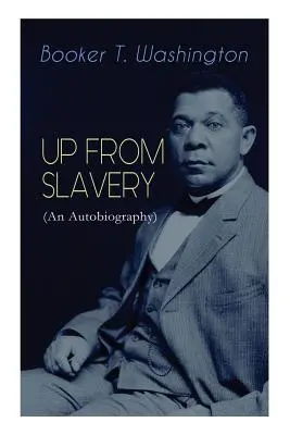 UP FROM SLAVERY (An Autobiography): Wspomnienia wizjonerskiego pedagoga, afroamerykańskiego przywódcy i wpływowego działacza na rzecz praw obywatelskich - UP FROM SLAVERY (An Autobiography): Memoir of the Visionary Educator, African American Leader and Influential Civil Rights Activist