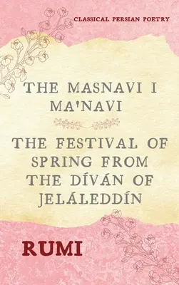 The Masnavi I Ma'navi of Rumi (Complete 6 Books): Święto wiosny z Dvn of Jelleddn - The Masnavi I Ma'navi of Rumi (Complete 6 Books): The Festival of Spring from The Dvn of Jelleddn