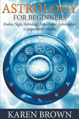 Astrologia dla początkujących: Znak zodiaku, aspekt astrologiczny i przewodnik zgodności astrologicznej - Astrology For Beginners: Zodiac Sign, Astrology Aspect and Astrological Compatibility Guide