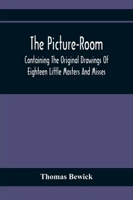 The Picture-Room: Zawierająca oryginalne rysunki osiemnastu małych mistrzów i panien: Do którego dodano objaśnienia moralne i historyczne - The Picture-Room: Containing The Original Drawings Of Eighteen Little Masters And Misses: To Which Is Added, Moral And Historical Explan