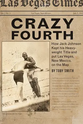 Crazy Fourth: Jak Jack Johnson zachował swój tytuł wagi ciężkiej i umieścił Las Vegas w Nowym Meksyku na mapie - Crazy Fourth: How Jack Johnson Kept His Heavyweight Title and Put Las Vegas, New Mexico, on the Map