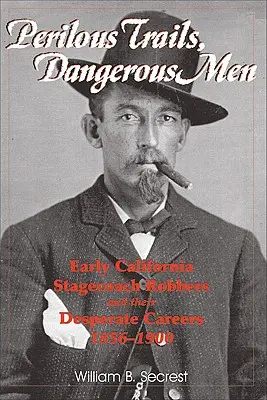 Niebezpieczne szlaki, niebezpieczni ludzie: Wcześni kalifornijscy rabusie dyliżansów i ich desperackie kariery 1856-1900 - Perilous Trails, Dangerous Men: Early California Stagecoach Robbers and Their Desperate Careers 1856-1900