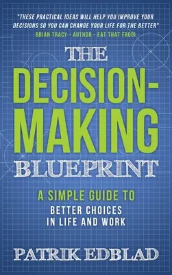 Plan podejmowania decyzji: Prosty przewodnik po lepszych wyborach w życiu i pracy - The Decision-Making Blueprint: A Simple Guide to Better Choices in Life and Work