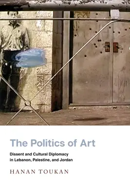 Polityka sztuki: Niezgoda i dyplomacja kulturalna w Libanie, Palestynie i Jordanii - The Politics of Art: Dissent and Cultural Diplomacy in Lebanon, Palestine, and Jordan