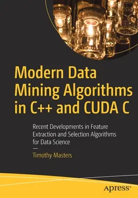 Nowoczesne algorytmy eksploracji danych w C++ i Cuda C: Najnowsze osiągnięcia w algorytmach ekstrakcji i selekcji cech w nauce o danych - Modern Data Mining Algorithms in C++ and Cuda C: Recent Developments in Feature Extraction and Selection Algorithms for Data Science