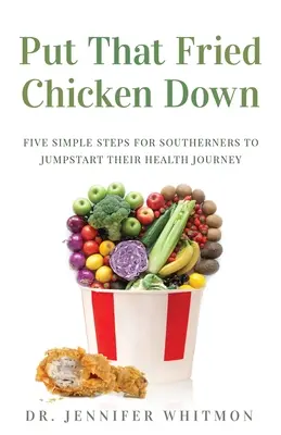 Odłóż tego smażonego kurczaka: Pięć prostych kroków dla południowców, aby rozpocząć podróż po zdrowie - Put That Fried Chicken Down: Five Simple Steps For Southerners to Jumpstart Their Health Journey