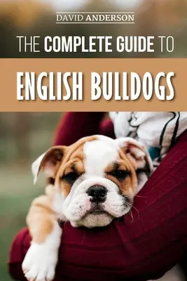 Kompletny przewodnik po buldogach angielskich: Jak znaleźć, wytresować, nakarmić i pokochać szczeniaka buldoga angielskiego? - The Complete Guide to English Bulldogs: How to Find, Train, Feed, and Love your new Bulldog Puppy