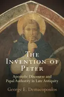 Wynalazek Piotra: Dyskurs apostolski i władza papieska w późnym antyku - The Invention of Peter: Apostolic Discourse and Papal Authority in Late Antiquity