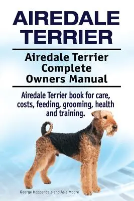 Airedale Terrier. Airedale Terrier Kompletna instrukcja obsługi. Książka Airedale Terrier o opiece, kosztach, karmieniu, pielęgnacji, zdrowiu i szkoleniu. - Airedale Terrier. Airedale Terrier Complete Owners Manual. Airedale Terrier book for care, costs, feeding, grooming, health and training.
