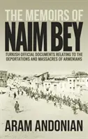 Wspomnienia Naima Beya: Tureckie oficjalne dokumenty dotyczące deportacji i masakr Ormian - The Memoirs of Naim Bey: Turkish Official Documents Relating to the Deportations and Massacres of Armenians