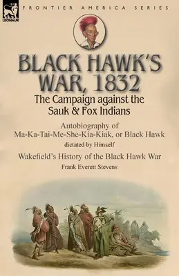 Wojna Czarnego Jastrzębia, 1832: Kampania przeciwko Indianom Sauk i Fox - autobiografia Ma-Ka-Tai-Me-She-Kia-Kiaka, czyli Czarnego Jastrzębia podyktowana przez Himsa - Black Hawk's War, 1832: The Campaign against the Sauk & Fox Indians-Autobiography of Ma-Ka-Tai-Me-She-Kia-Kiak, or Black Hawk dictated by Hims