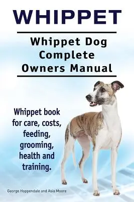 Whippet. Kompletna instrukcja obsługi psa rasy Whippet. Książka na temat opieki, kosztów, żywienia, pielęgnacji, zdrowia i szkolenia. - Whippet. Whippet Dog Complete Owners Manual. Whippet book for care, costs, feeding, grooming, health and training.