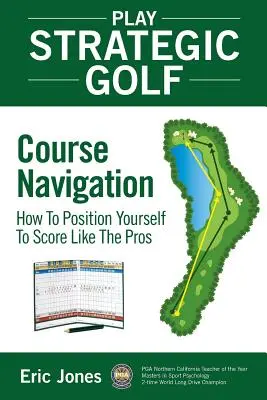 Strategiczna gra w golfa: nawigacja po polu golfowym: Jak się ustawić, by strzelać jak zawodowcy? - Play Strategic Golf: Course Navigation: How To Position Yourself To Score Like The Pros