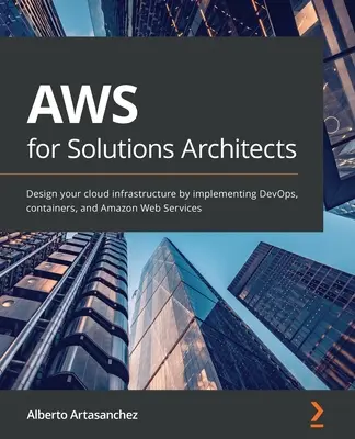 AWS dla architektów rozwiązań: Zaprojektuj swoją infrastrukturę chmury, wdrażając DevOps, kontenery i Amazon Web Services - AWS for Solutions Architects: Design your cloud infrastructure by implementing DevOps, containers, and Amazon Web Services