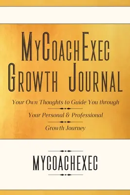 Dziennik rozwoju MyCoachExec: Twoje własne myśli, które poprowadzą Cię przez Twoją osobistą i zawodową ścieżkę rozwoju - MyCoachExec Growth Journal: Your Own Thoughts to Guide You Through Your Personal & Professional Growth Journey